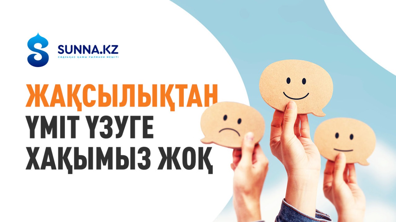 Жақсылықтан үміт үзуге хақымыз жоқ