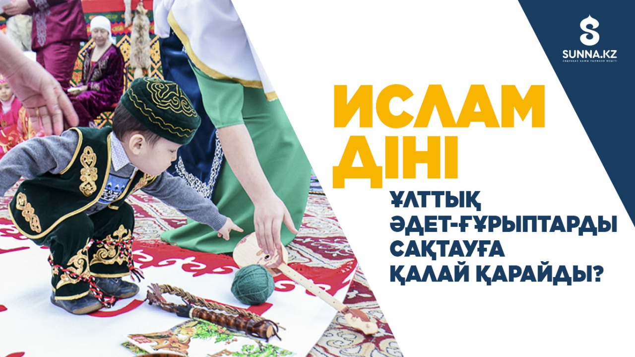 Ислам діні ұлттық әдет-ғұрыптарды сақтауға қалай қарайды?