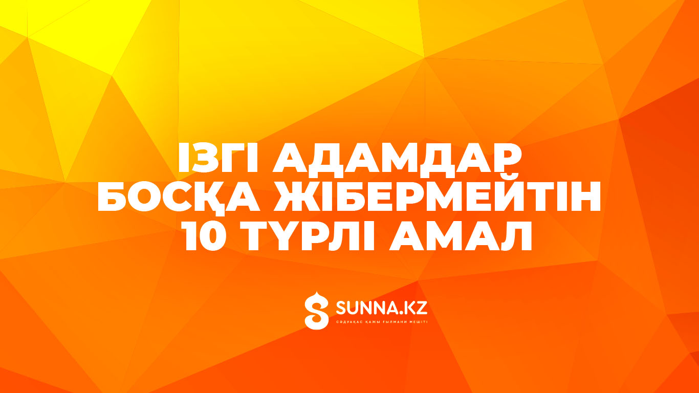 Ізгі адамдар босқа жібермейтін 10 түрлі амал
