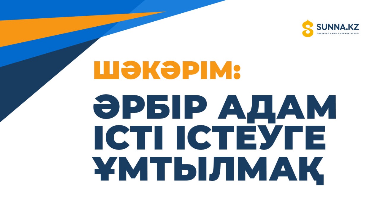 Әрбір адам істі істеуге ұмтылмақ