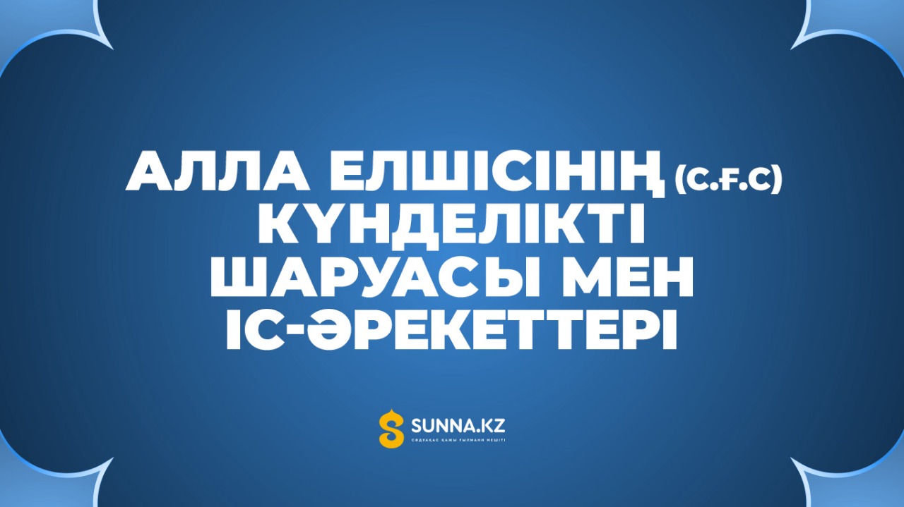 Алла Елшісінің (с.ғ.с) күнделікті шаруасы мен іс-әрекеттері