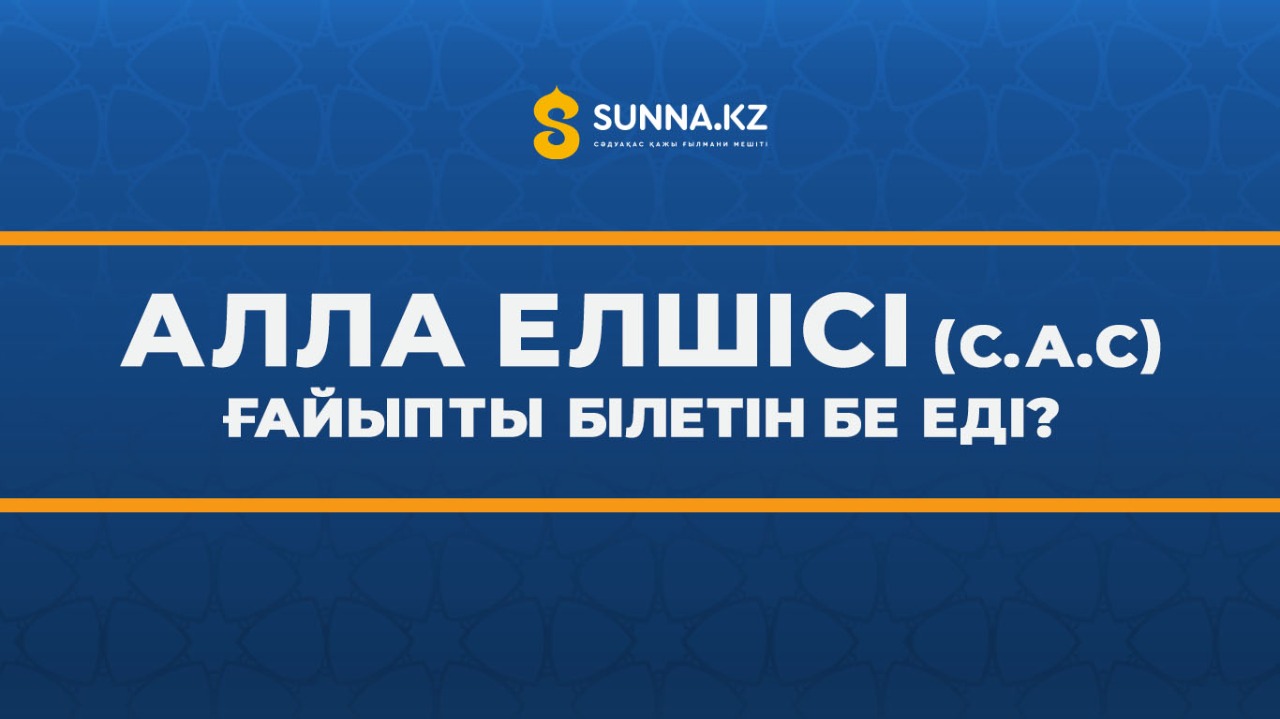 Алла Елшісі (с.а.с) ғайыпты білетін бе еді?