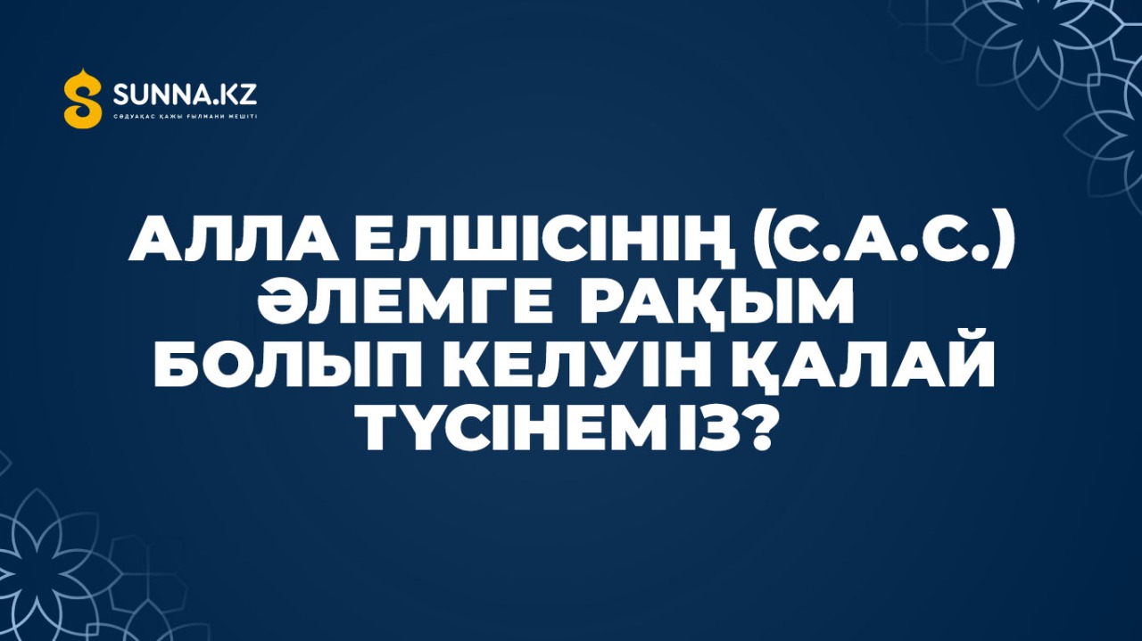 Пайғамбарымыздың (с.а.с.) әлемге рақым болып келуін қалай түсінеміз?