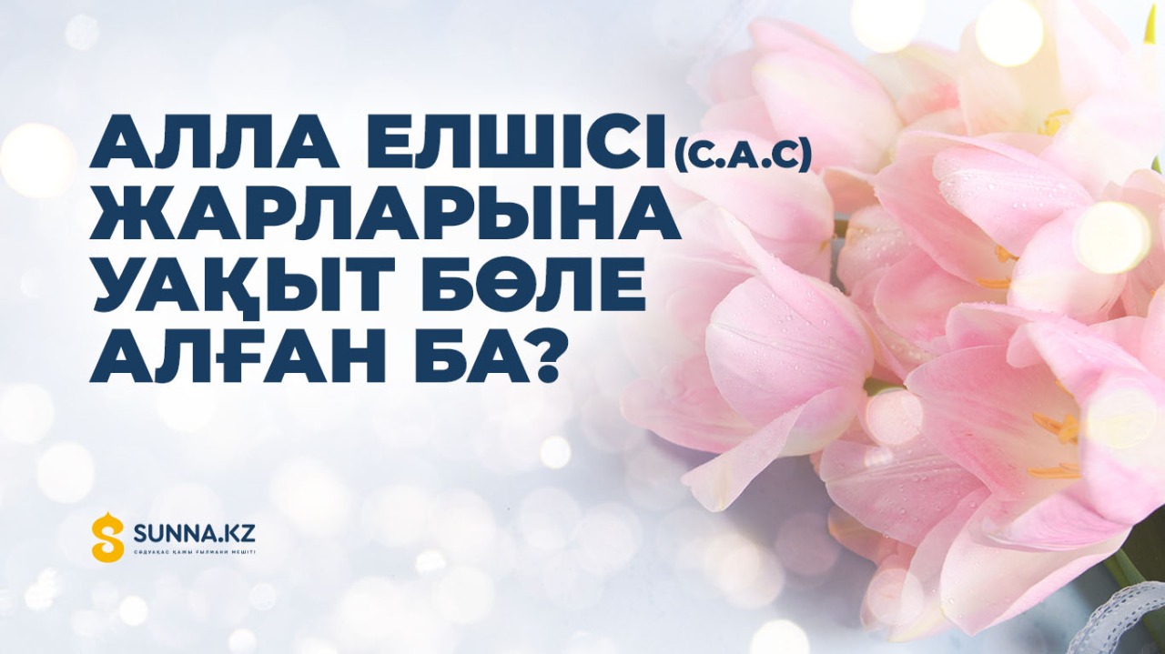 Алла Елшісі (с.а.с) жарларына уақыт бөле алған ба?