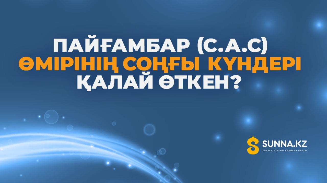 Пайғамбар (с.а.с) өмірінің соңғы күндері қалай өткен?