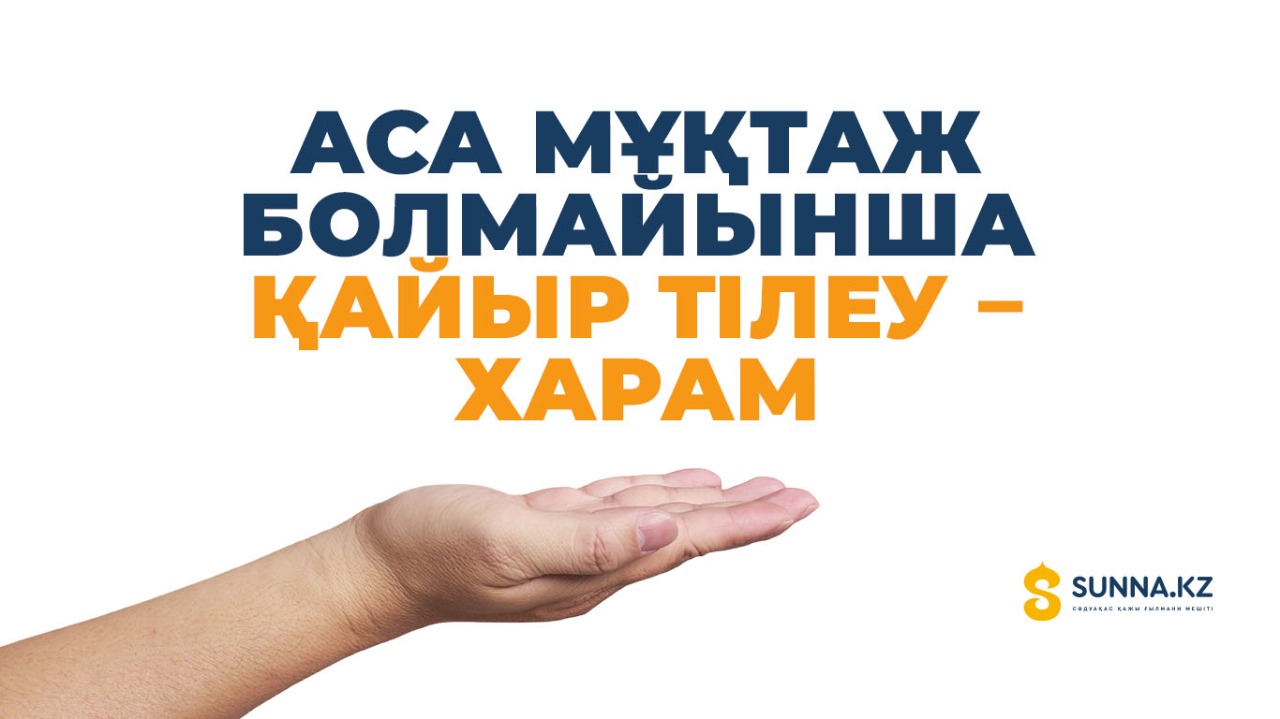 Аса мұқтаж болмайынша қайыр тілеу – харам