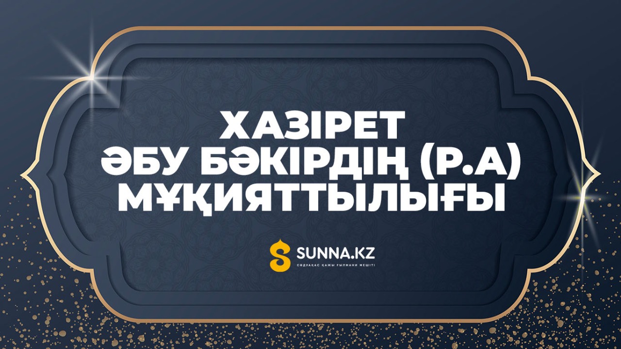 Хазірет Әбу Бәкірдің (р.а) мұқияттылығы