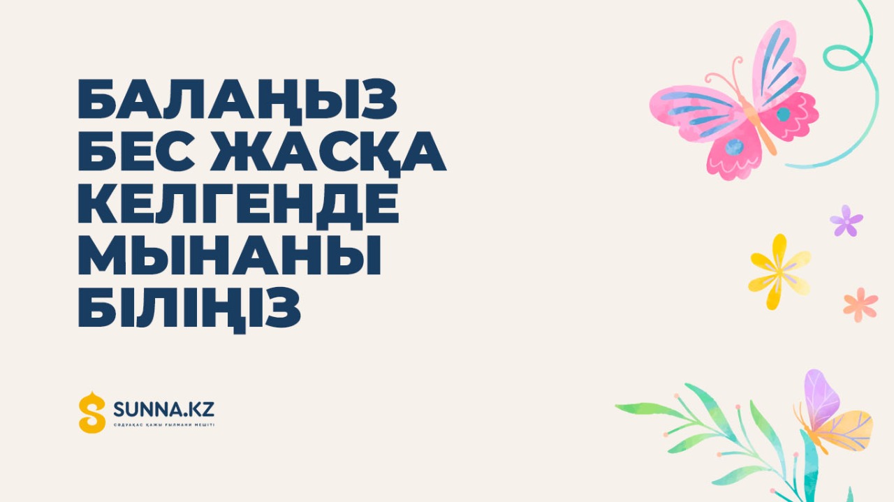 Балаңыз бес жасқа келгенде мынаны біліңіз