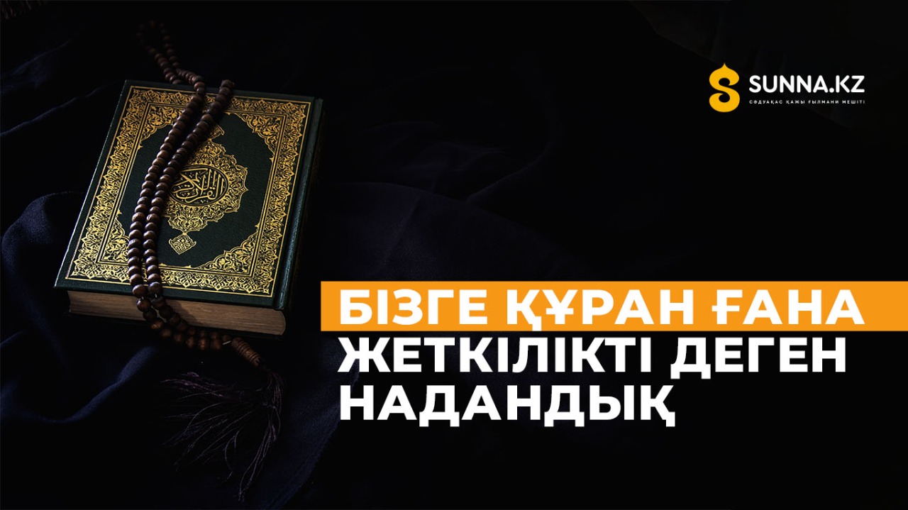 Бізге Құран ғана жеткілікті деген надандық