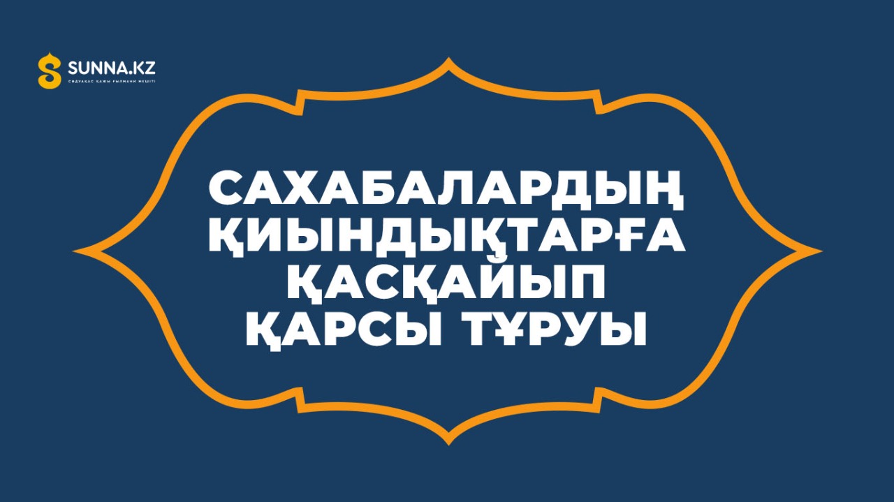Сахабалардың қиындықтарға қасқайып қарсы тұруы