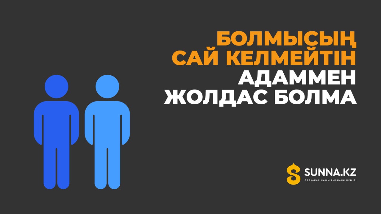 Болмысың сай келмейтін адаммен жолдас болма