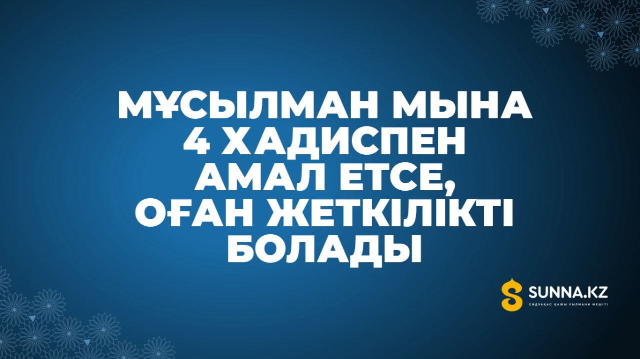 Мұсылман мына 4 хадиспен амал етсе, оған жеткілікті болады