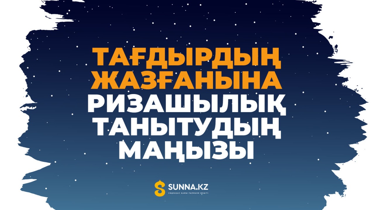 Тағдырдың жазғанына ризашылық танытудың маңызы