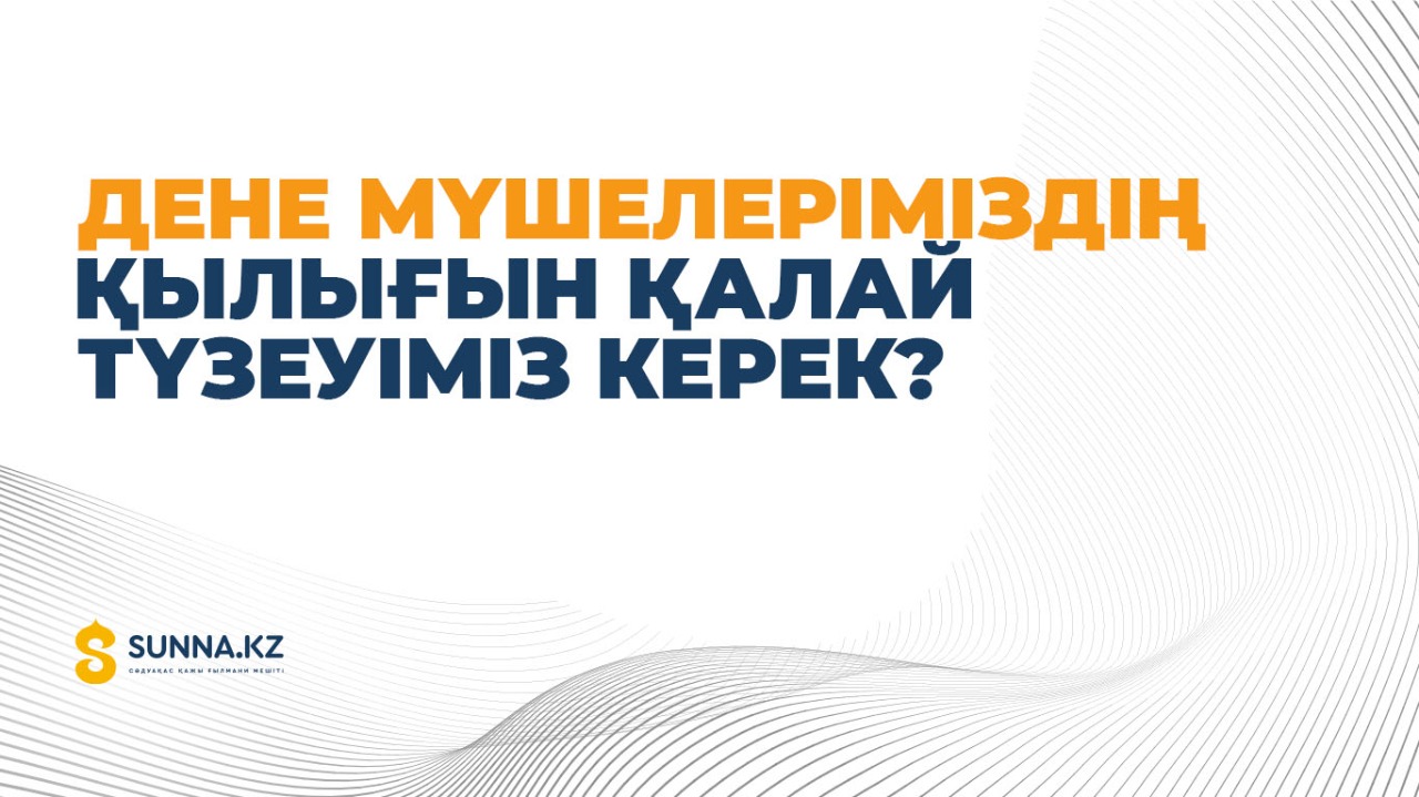 Дене мүшелеріміздің қылығын қалай түзеуіміз керек?