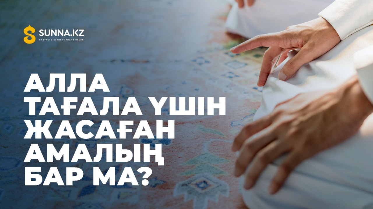 Алла Тағала үшін жасаған амалың бар ма?