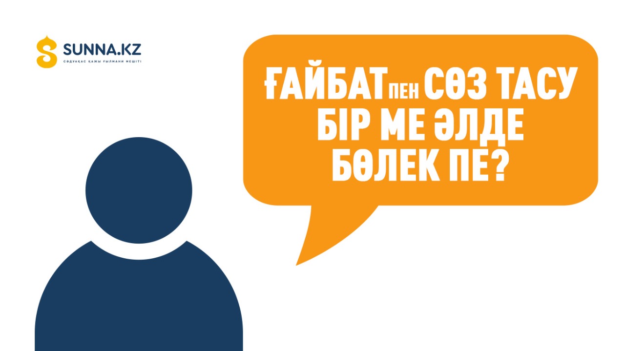 Ғайбат пен сөз тасу бір ме әлде бөлек пе?