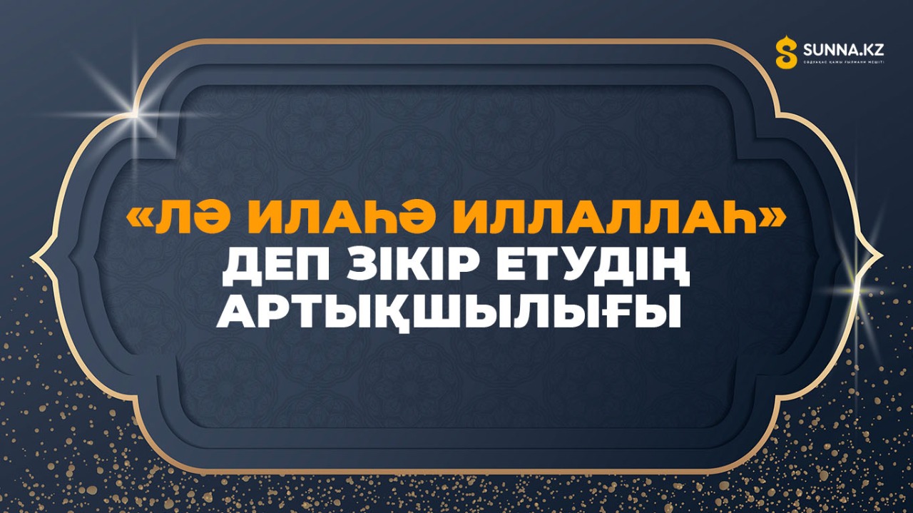 «Лә илаһә иллаллаһ» деп зікір етудің артықшылығы