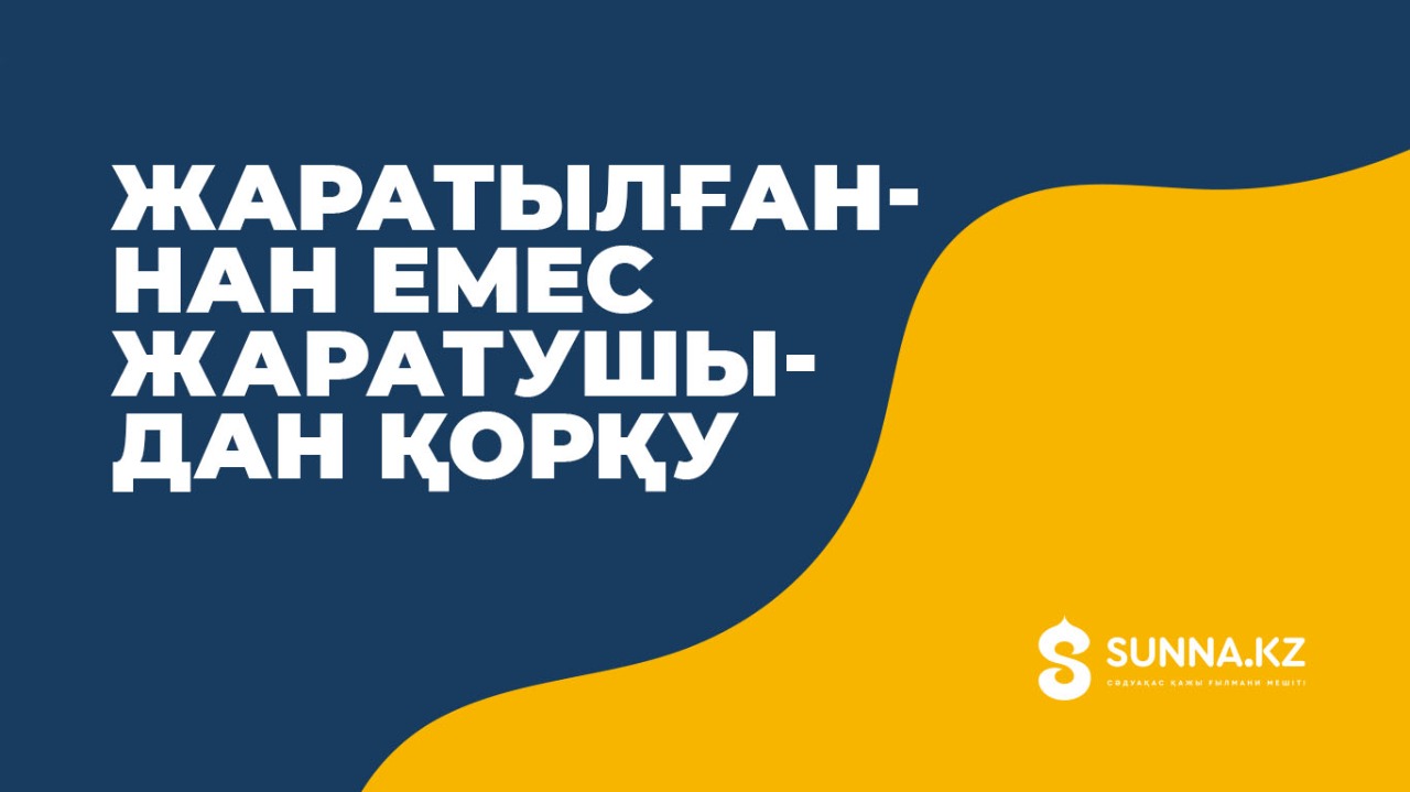 Жаратылғаннан емес жаратушыдан қорқу