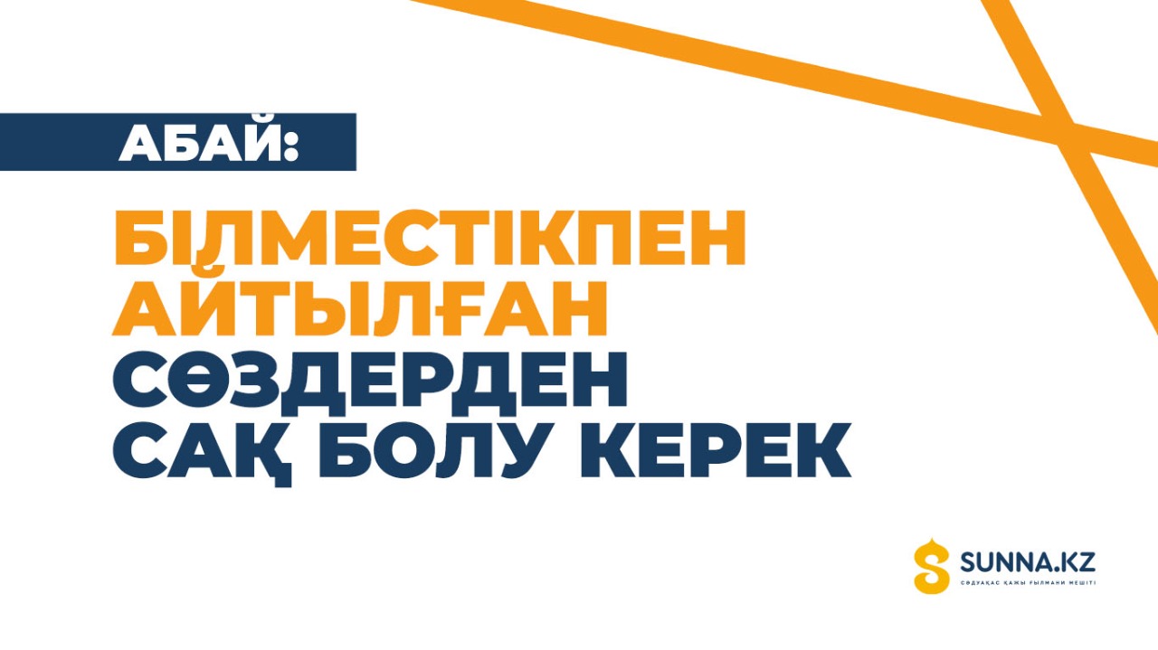 Абай: Білместікпен айтылған сөздерден сақ болу керек