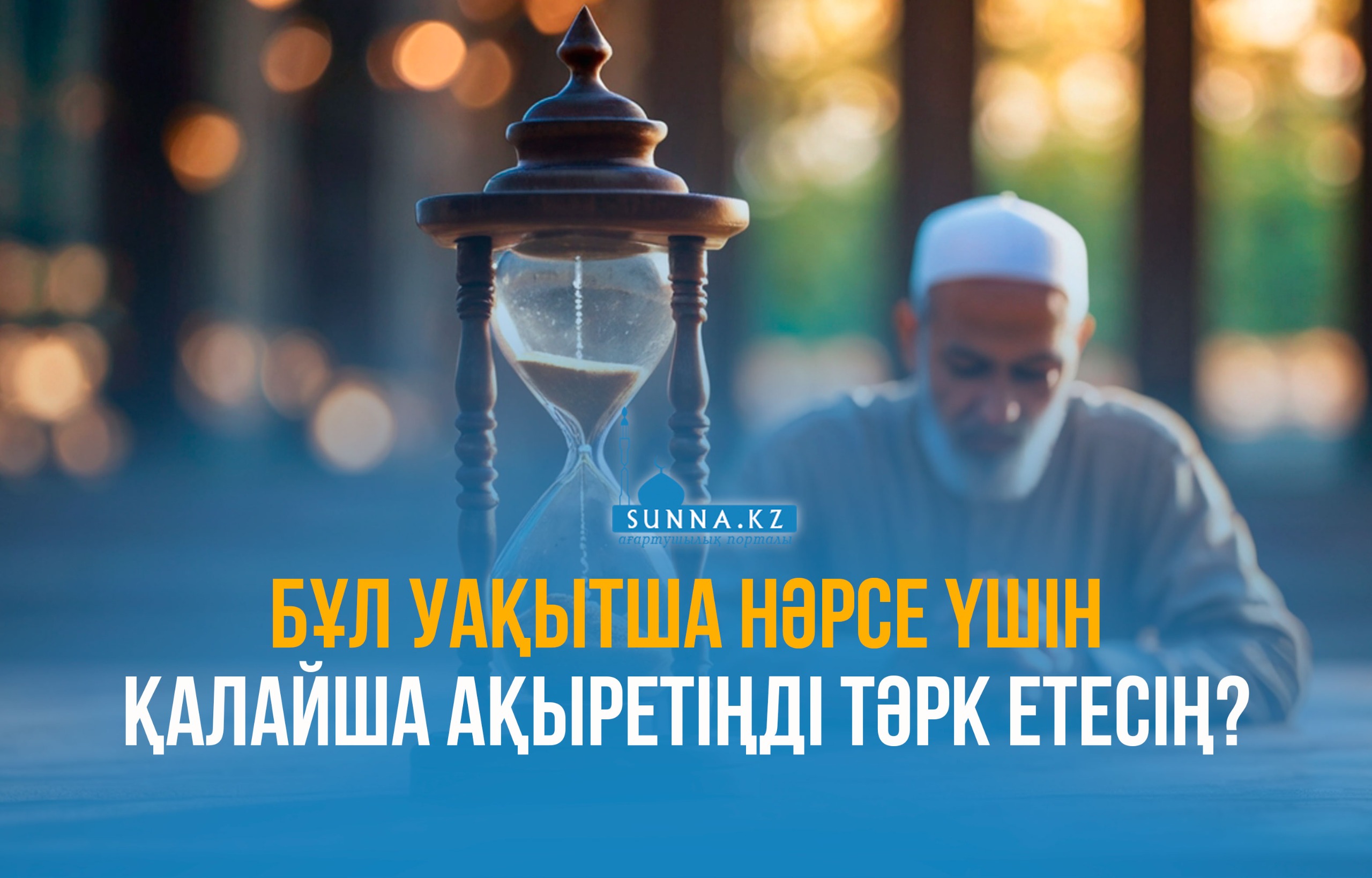 Бұл уақытша нәрсе үшін қалайша ақыретіңді тәрк етесің?