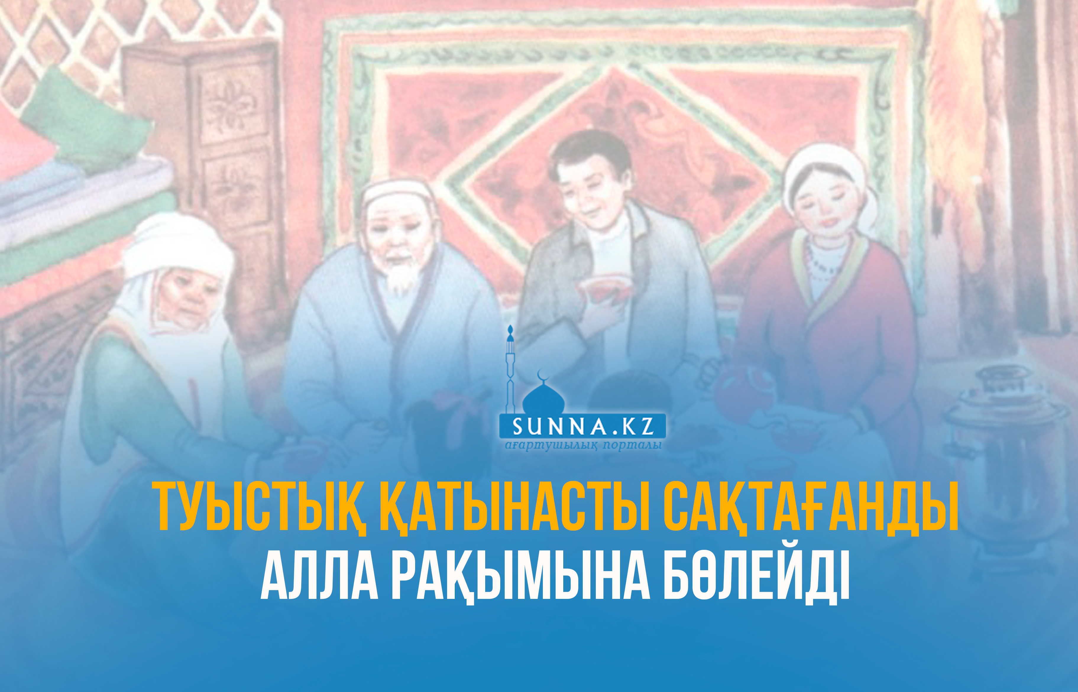 Туыстық қатынасты сақтағанды Алла рақымына бөлейдi