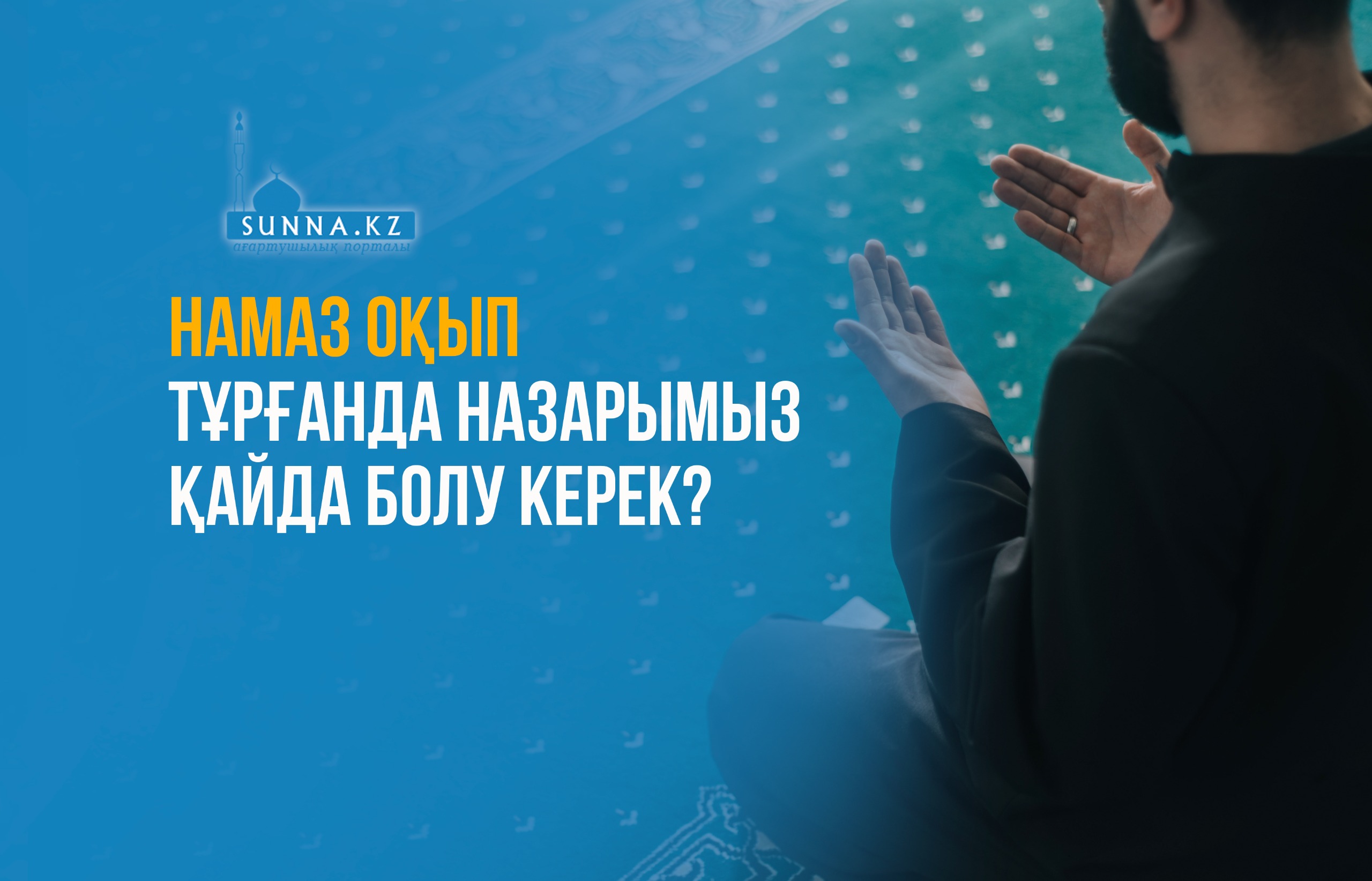 Намаз оқып тұрғанда назарымыз қайда болу керек?