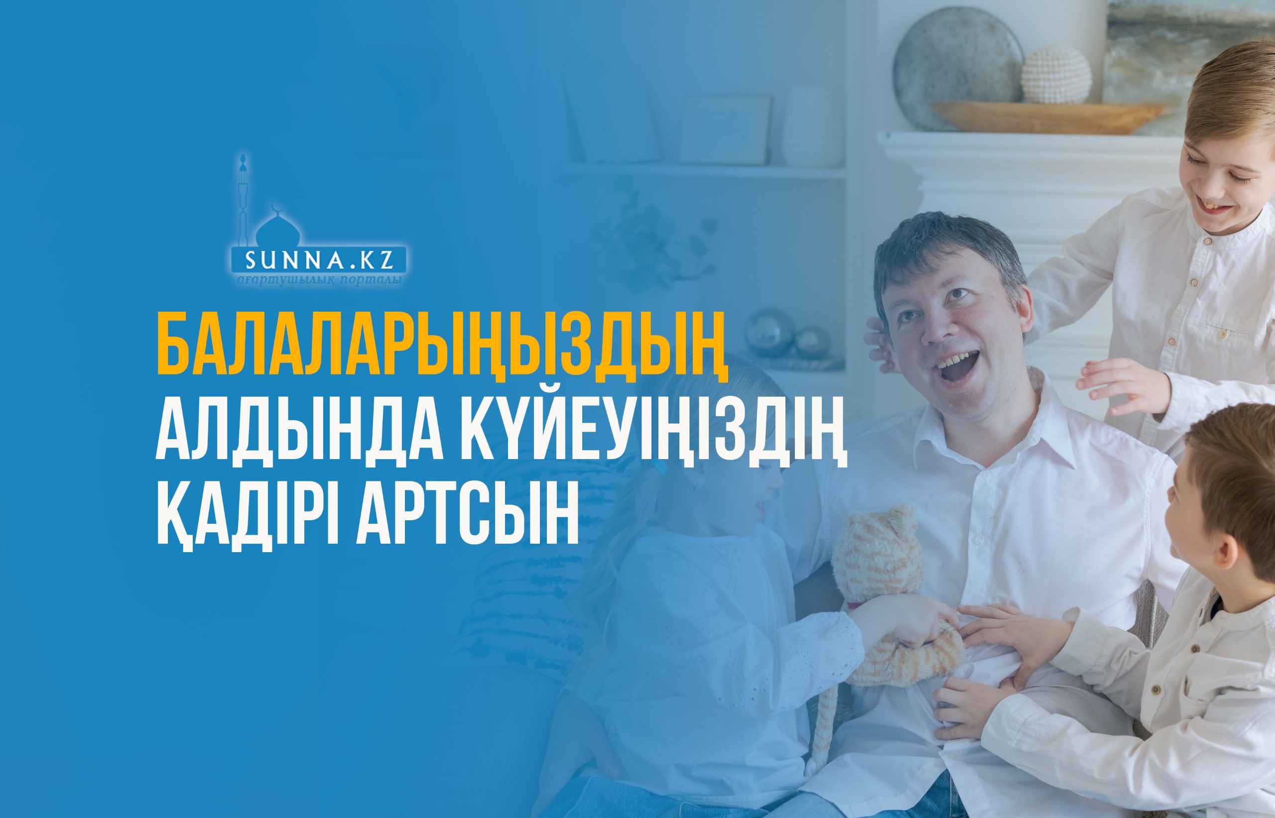 Балаларыңыздың алдында күйеуіңіздің қадірі артсын