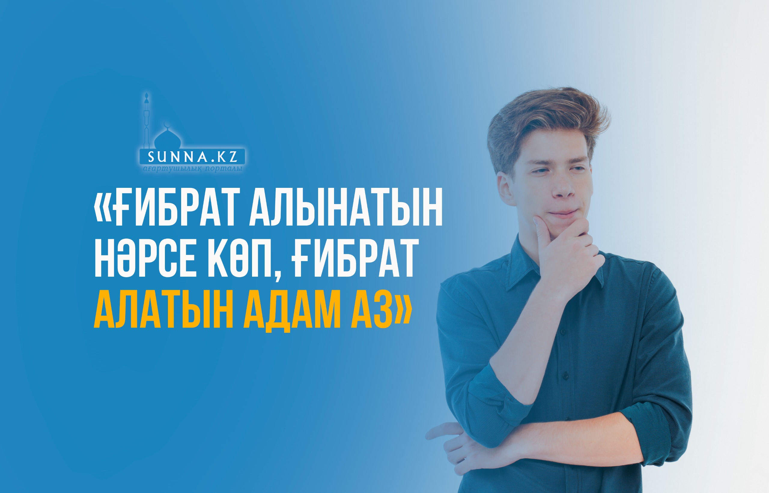«Ғибрат алынатын нәрсе көп, ғибрат алатын адам аз»