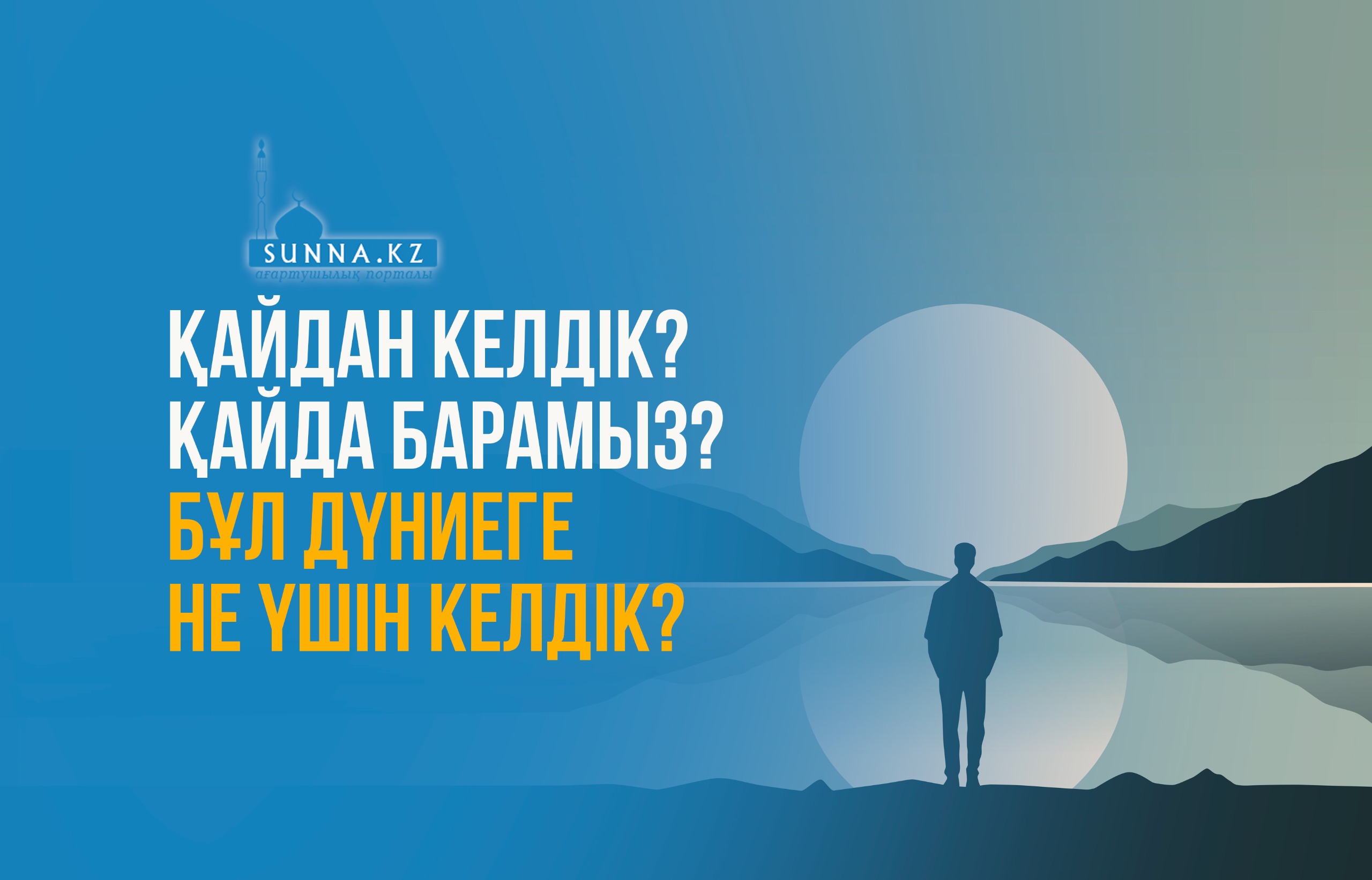 Қайдан келдік? Қайда барамыз? Бұл дүниеге не үшін келдік?
