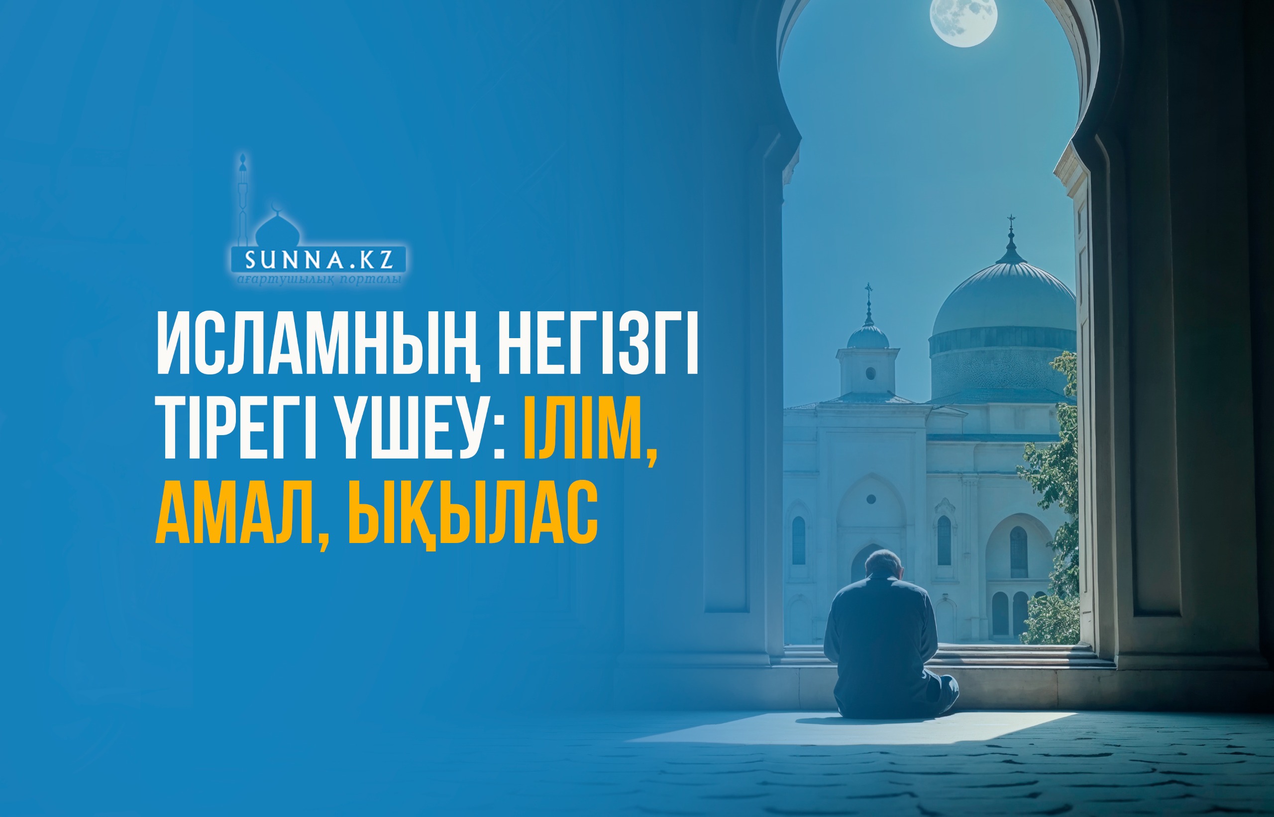 Исламның негізгі тірегі үшеу: ілім, амал, ықылас