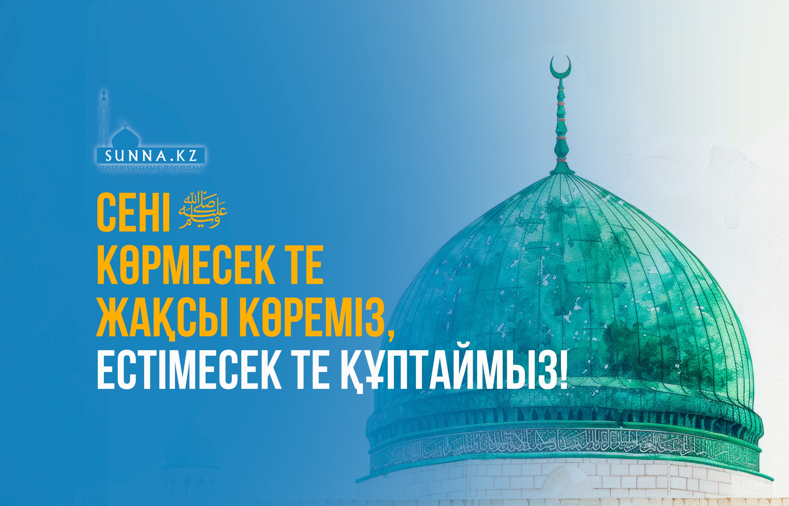 Сені (с.ғ.с) көрмесек те жақсы көреміз, естімесек те құптаймыз