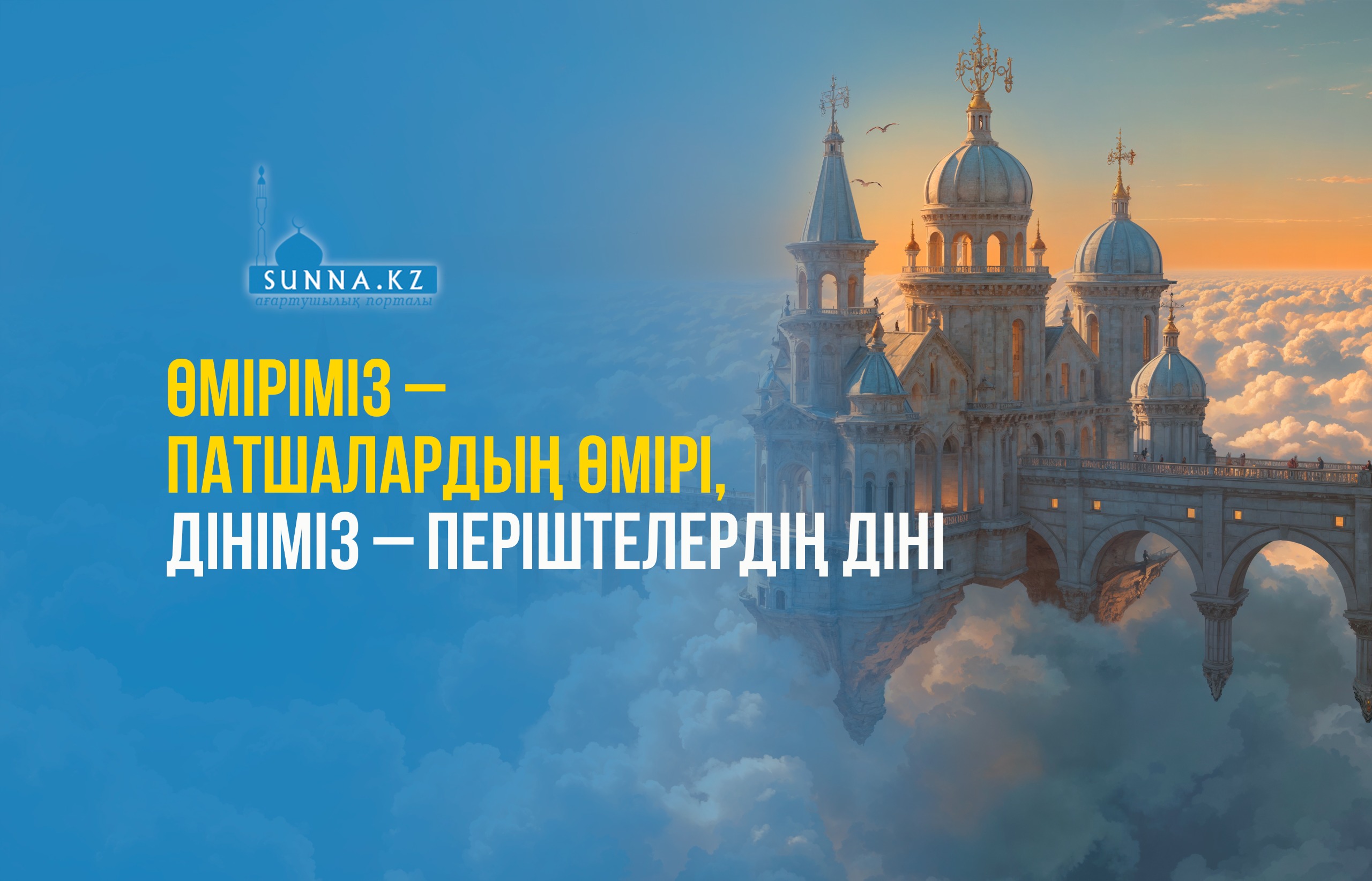 Өміріміз – патшалардың өмірі, дініміз – періштелердің діні