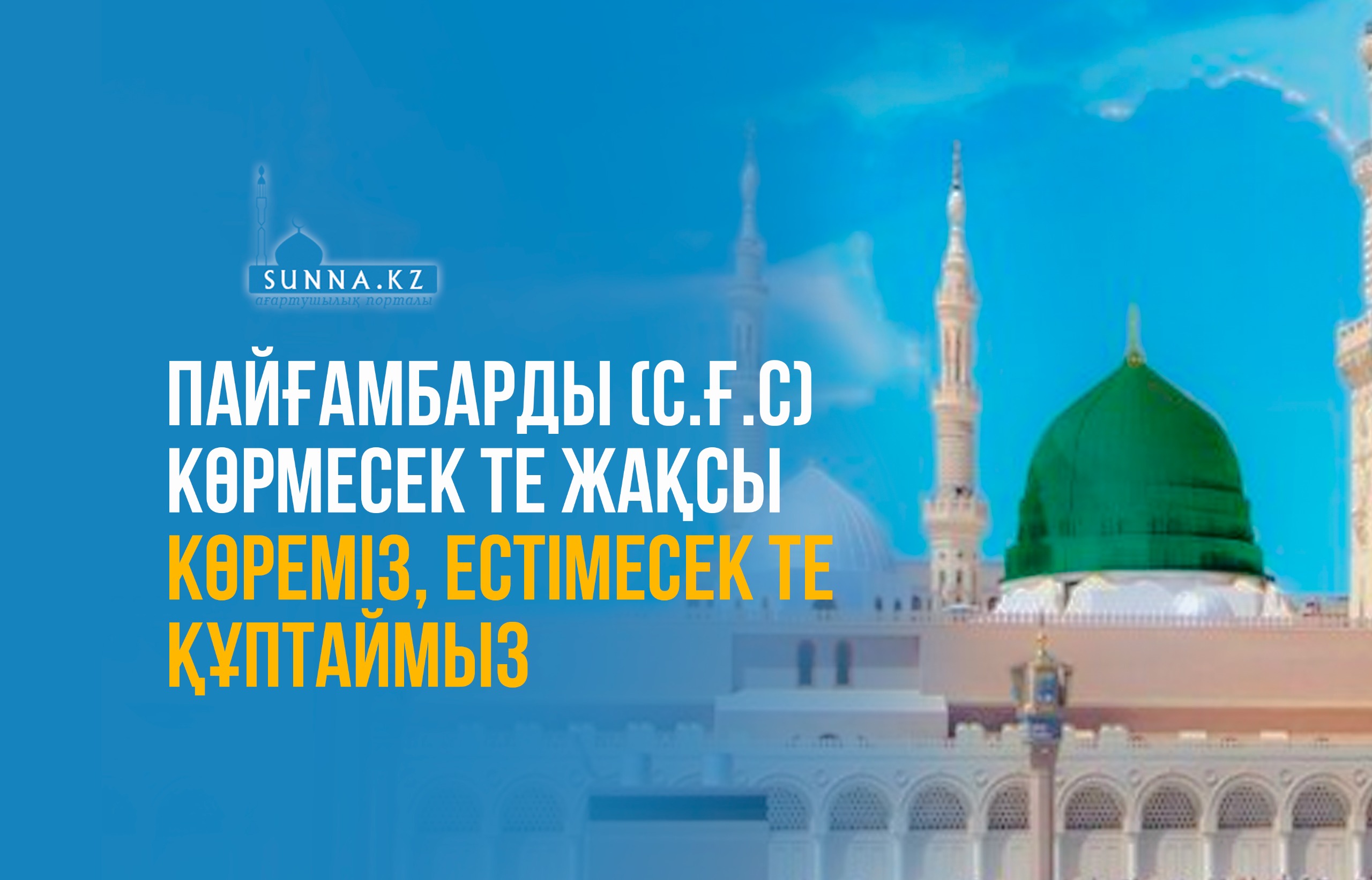 Пайғамбарды (с.ғ.с) көрмесек те жақсы көреміз, естімесек те құптаймыз