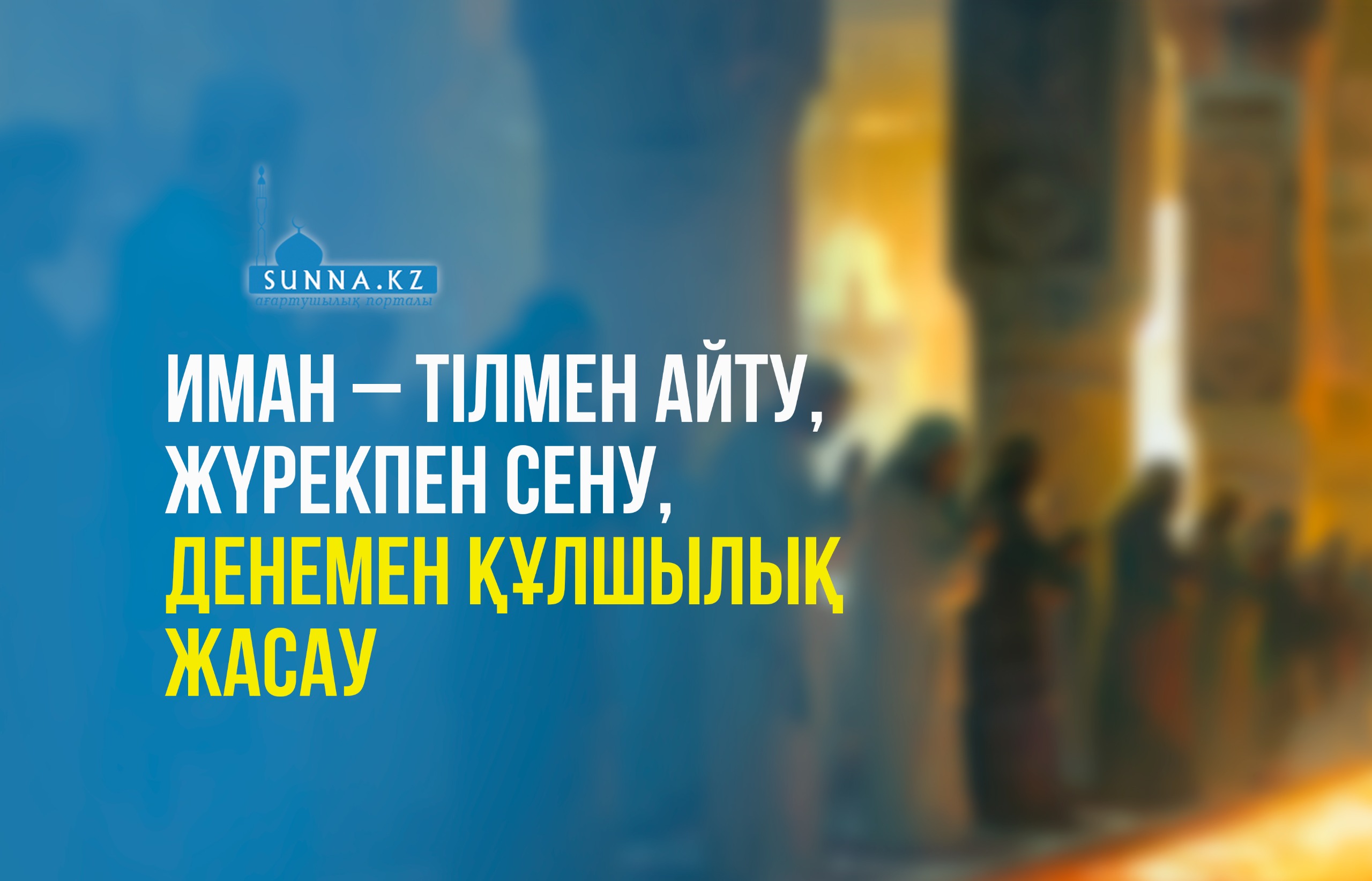 Иман – тілмен айту, жүрекпен сену, денемен құлшылық жасау