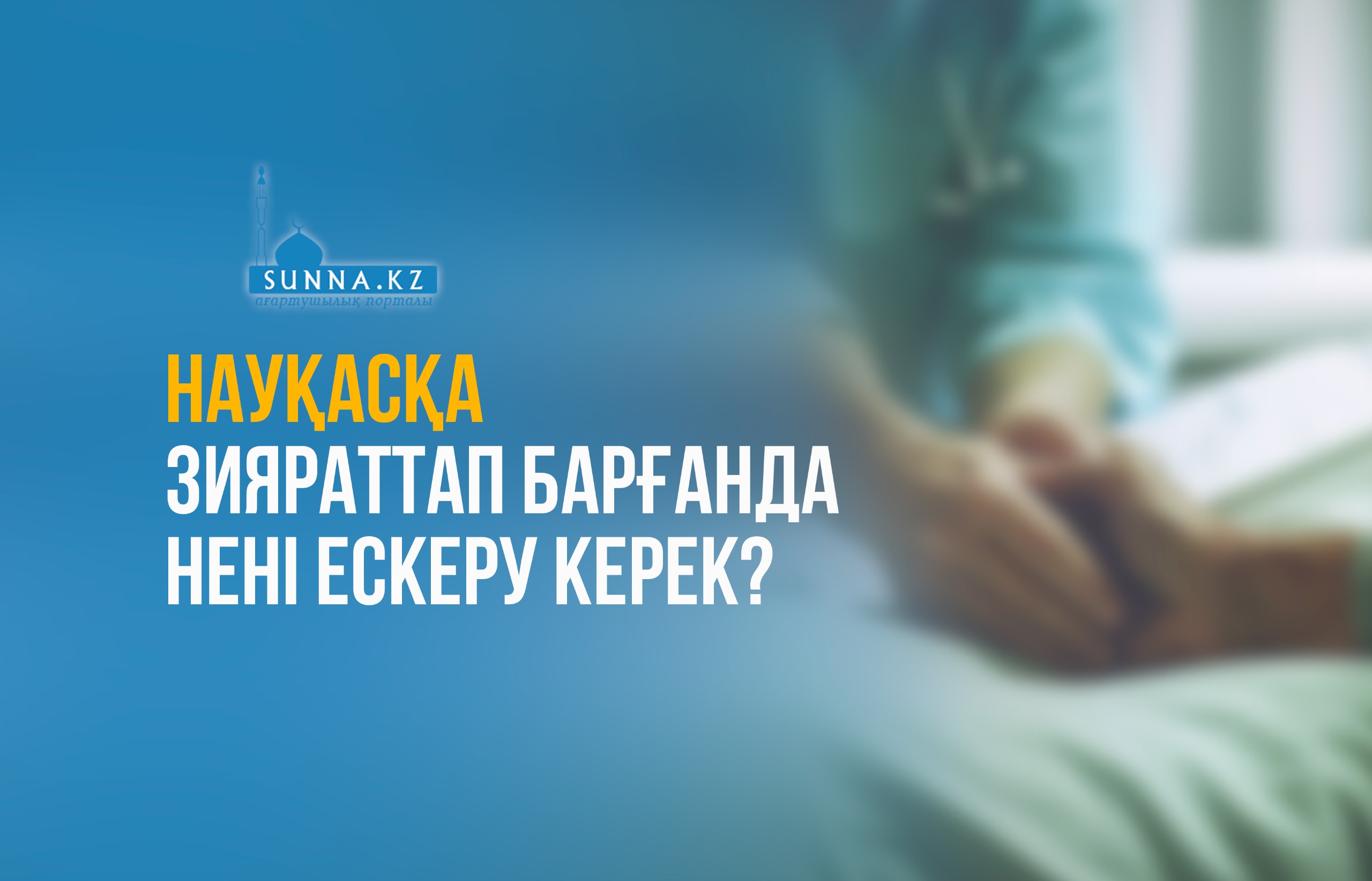 Науқасқа зияраттап барғанда нені ескеру керек?