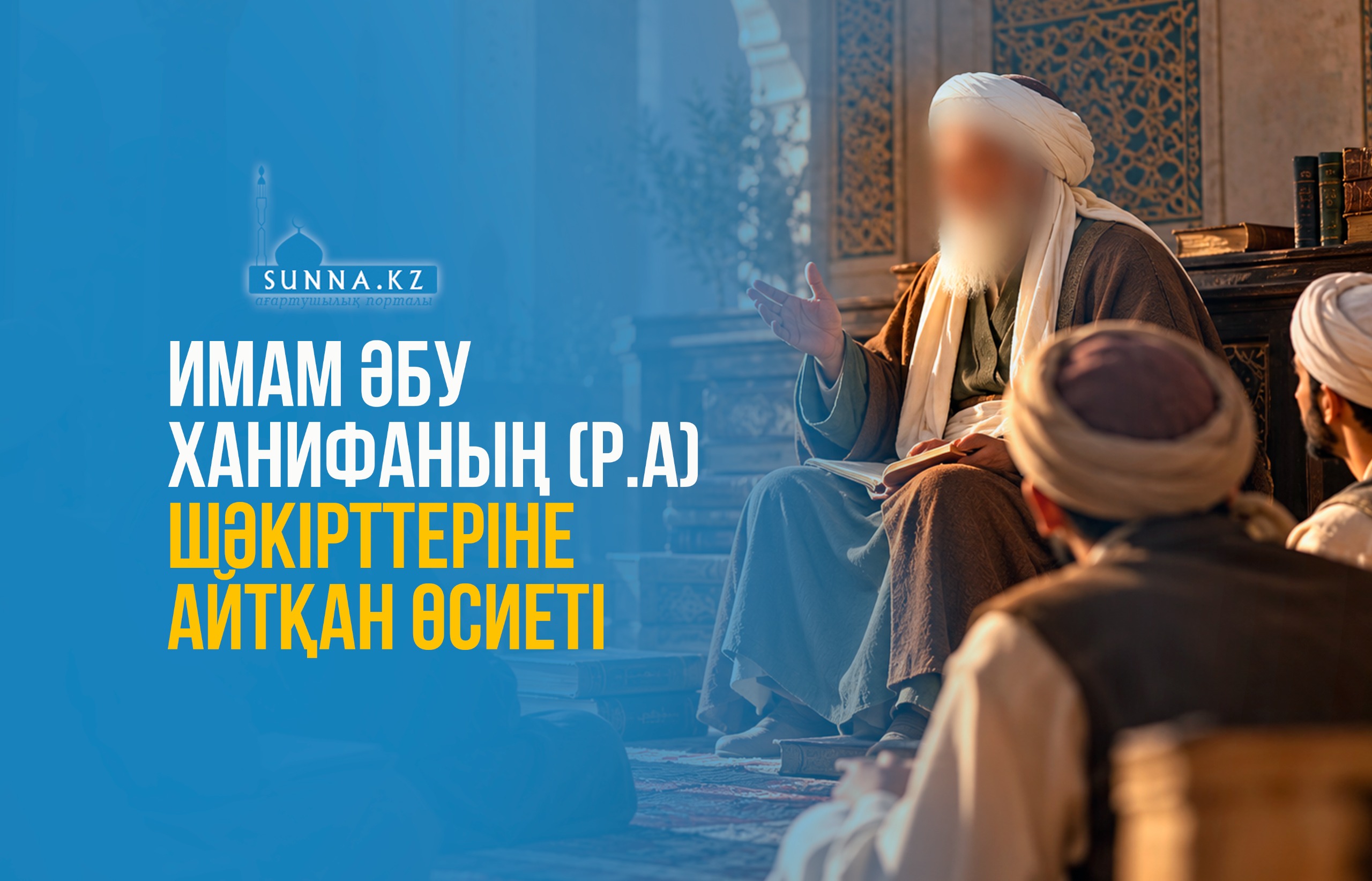 Имам Әбу Ханифаның (р.а) шәкірттеріне айтқан өсиеті