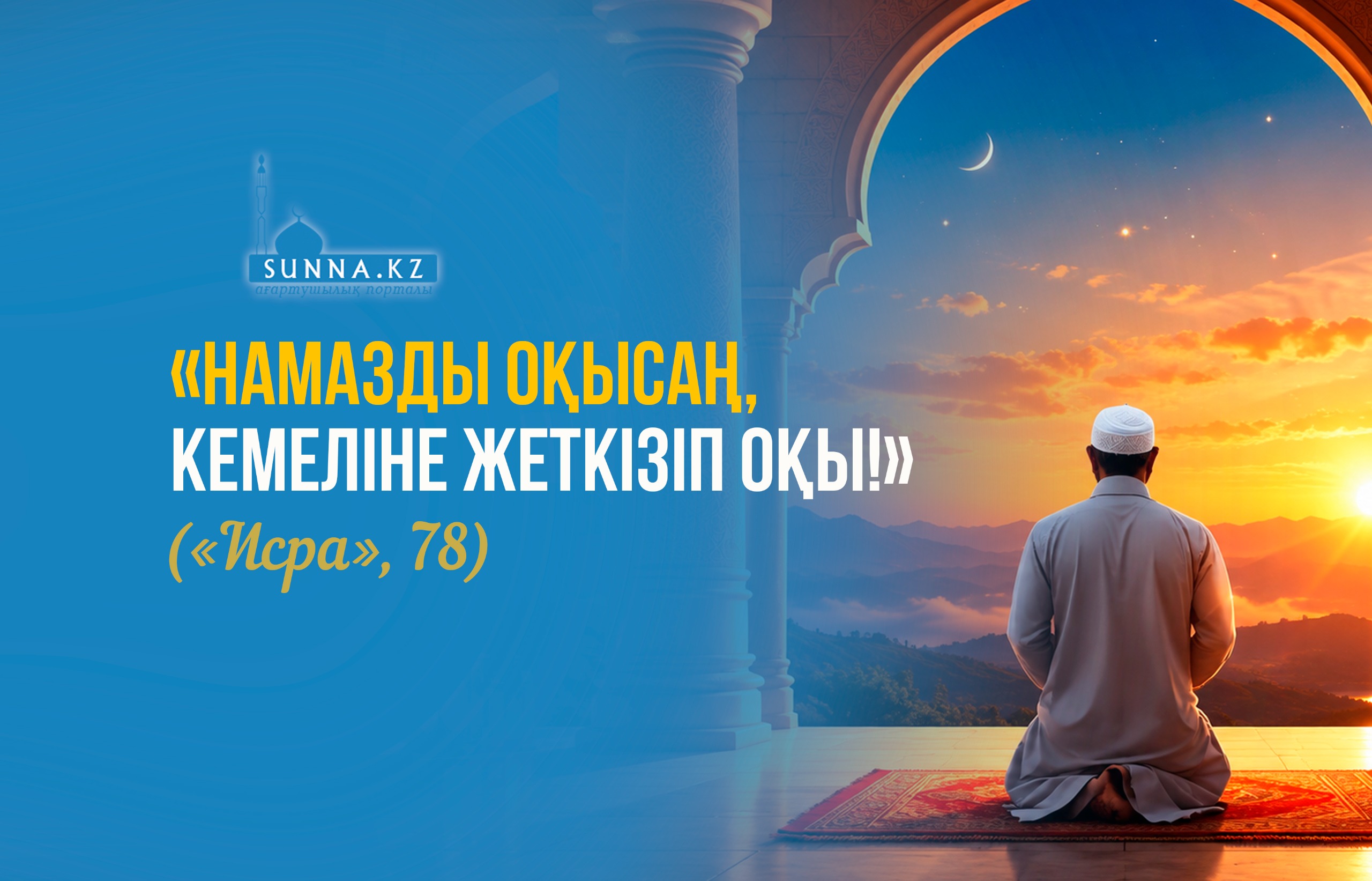 «Намазды оқысаң, кемеліне жеткізіп оқы!» («Исра», 78)