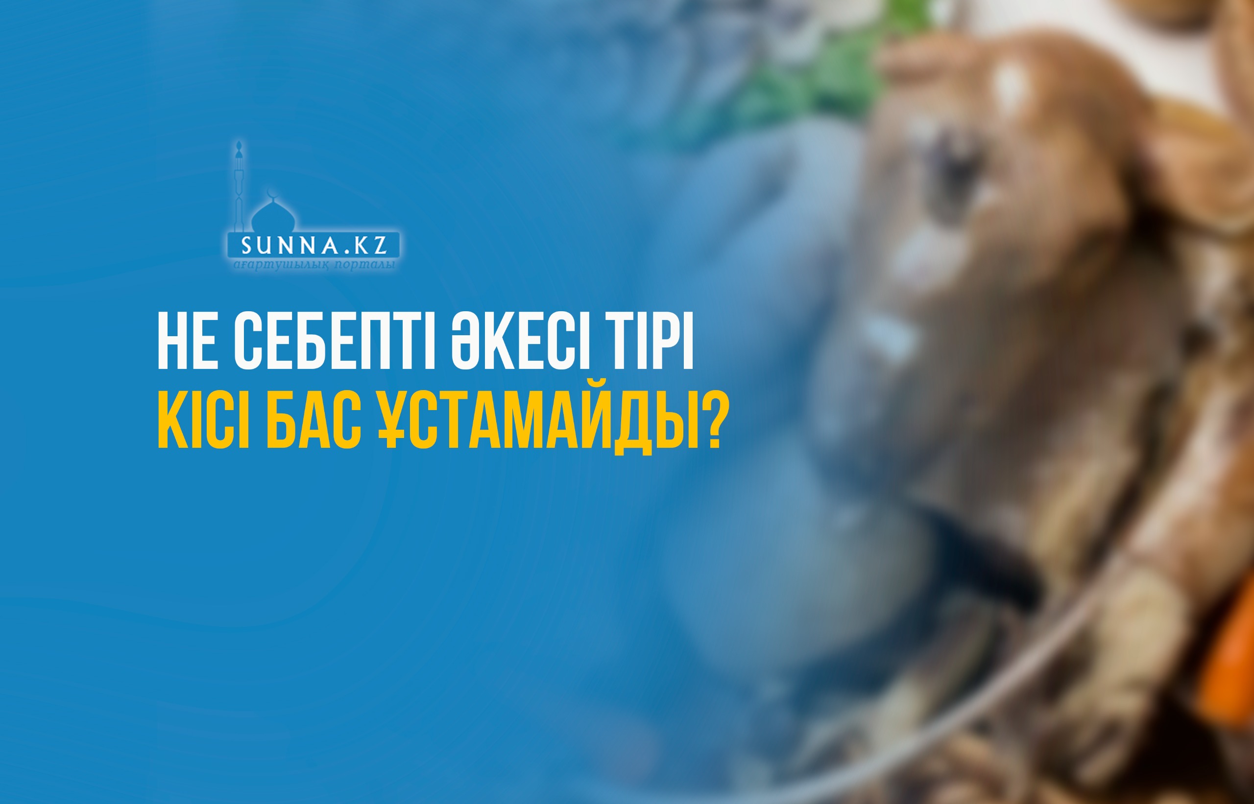 Не себепті әкесі тірі кісі бас ұстамайды?